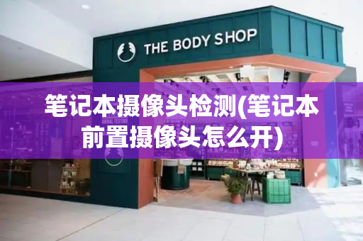 笔记本摄像头检测(笔记本前置摄像头怎么开)