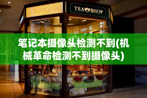 笔记本摄像头检测不到(机械革命检测不到摄像头)