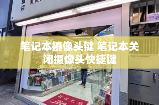 笔记本摄像头键 笔记本关闭摄像头快捷键