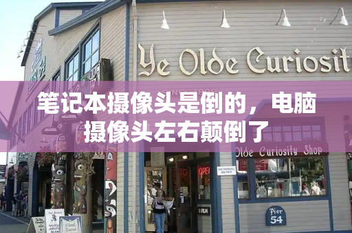 笔记本摄像头是倒的，电脑摄像头左右颠倒了