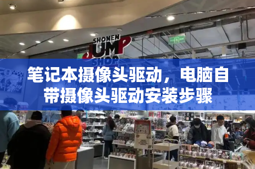 笔记本摄像头驱动，电脑自带摄像头驱动安装步骤