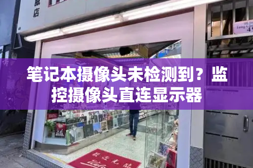 笔记本摄像头未检测到？监控摄像头直连显示器