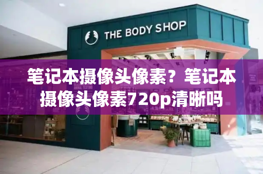 笔记本摄像头像素？笔记本摄像头像素720p清晰吗