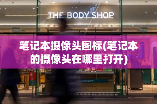 笔记本摄像头图标(笔记本的摄像头在哪里打开)