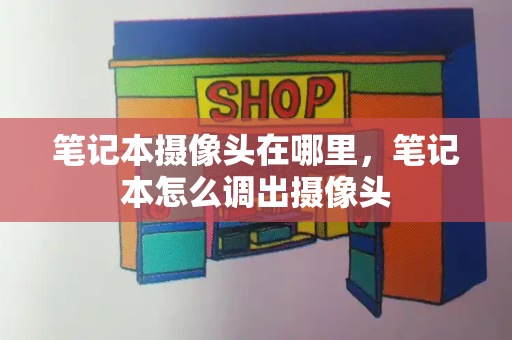 笔记本摄像头在哪里，笔记本怎么调出摄像头-第1张图片-星选测评