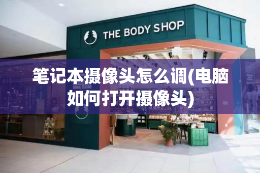 笔记本摄像头怎么调(电脑如何打开摄像头)