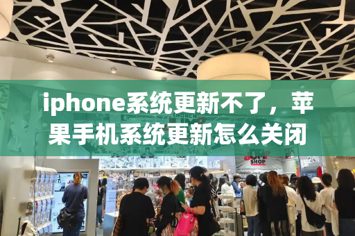 iphone系统更新不了，苹果手机系统更新怎么关闭-第1张图片-星选测评