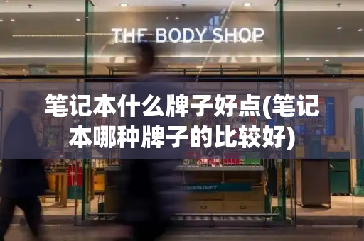 笔记本什么牌子好点(笔记本哪种牌子的比较好)-第1张图片-星选测评