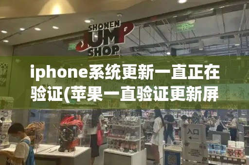 iphone系统更新一直正在验证(苹果一直验证更新屏幕失灵)