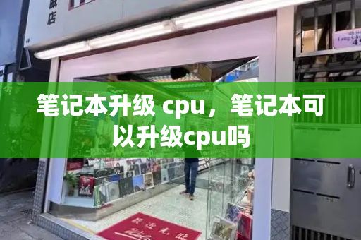 笔记本升级 cpu，笔记本可以升级cpu吗