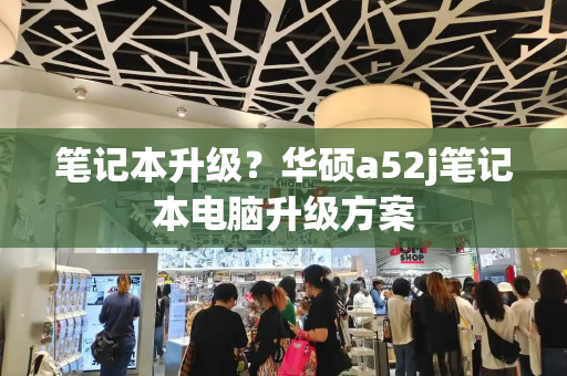 笔记本升级？华硕a52j笔记本电脑升级方案