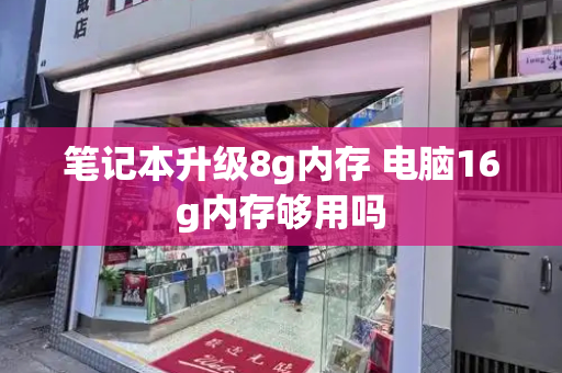 笔记本升级8g内存 电脑16g内存够用吗