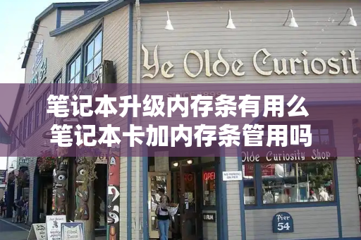 笔记本升级内存条有用么 笔记本卡加内存条管用吗-第1张图片-星选测评