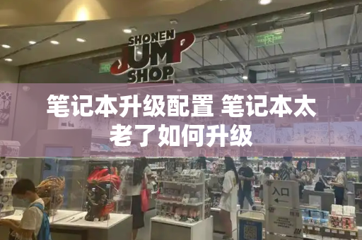 笔记本升级配置 笔记本太老了如何升级-第1张图片-星选测评
