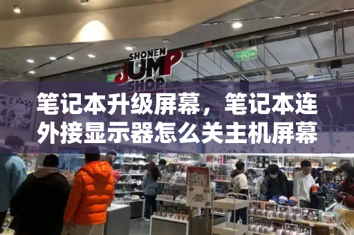 笔记本升级屏幕，笔记本连外接显示器怎么关主机屏幕-第1张图片-星选测评