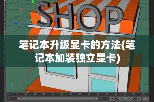 笔记本升级显卡的方法(笔记本加装独立显卡)