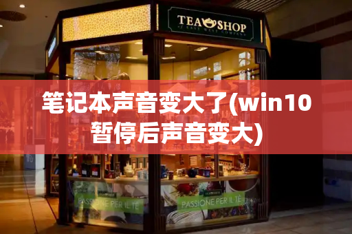 笔记本声音变大了(win10暂停后声音变大)