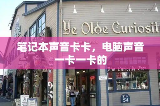 笔记本声音卡卡，电脑声音一卡一卡的