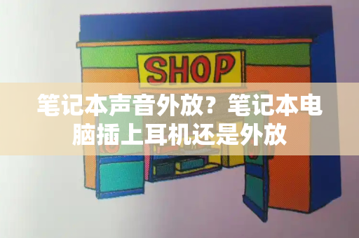 笔记本声音外放？笔记本电脑插上耳机还是外放