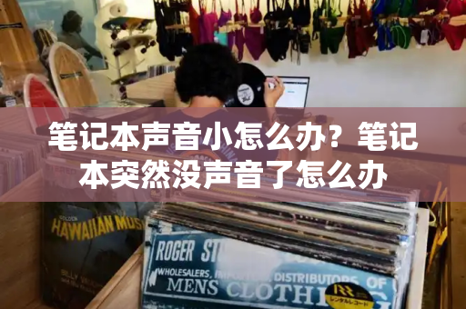 笔记本声音小怎么办？笔记本突然没声音了怎么办