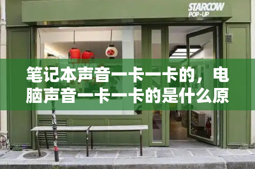 笔记本声音一卡一卡的，电脑声音一卡一卡的是什么原因