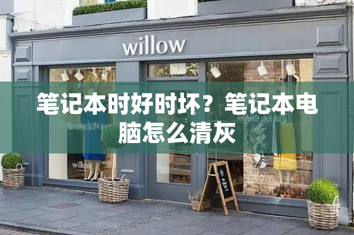 笔记本时好时坏？笔记本电脑怎么清灰