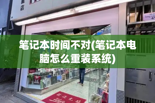 笔记本时间不对(笔记本电脑怎么重装系统)-第1张图片-星选测评