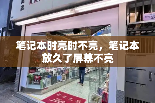 笔记本时亮时不亮，笔记本放久了屏幕不亮