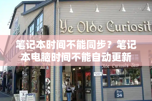笔记本时间不能同步？笔记本电脑时间不能自动更新