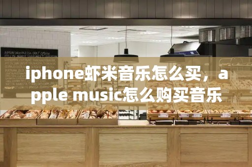iphone虾米音乐怎么买，apple music怎么购买音乐-第1张图片-星选测评