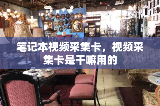 笔记本视频采集卡，视频采集卡是干嘛用的