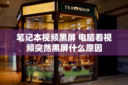 笔记本视频黑屏 电脑看视频突然黑屏什么原因