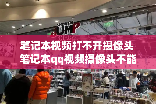 笔记本视频打不开摄像头 笔记本qq视频摄像头不能用