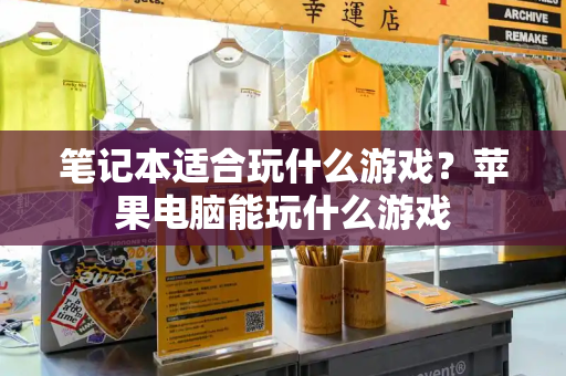 笔记本适合玩什么游戏？苹果电脑能玩什么游戏