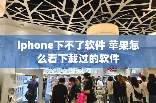 iphone下不了软件 苹果怎么看下载过的软件
