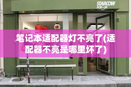 笔记本适配器灯不亮了(适配器不亮是哪里坏了)-第1张图片-星选测评