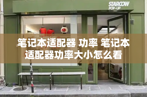 笔记本适配器 功率 笔记本适配器功率大小怎么看-第1张图片-星选测评