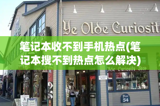 笔记本收不到手机热点(笔记本搜不到热点怎么解决)