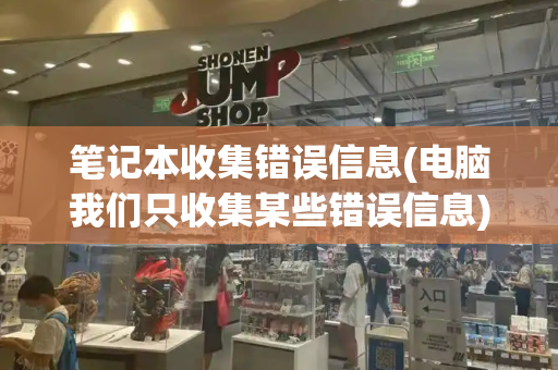 笔记本收集错误信息(电脑我们只收集某些错误信息)
