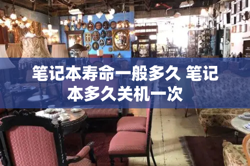 笔记本寿命一般多久 笔记本多久关机一次-第1张图片-星选测评