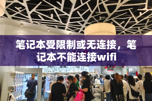 笔记本受限制或无连接，笔记本不能连接wifi