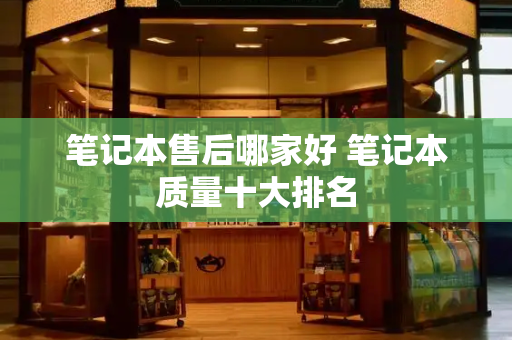 笔记本售后哪家好 笔记本质量十大排名