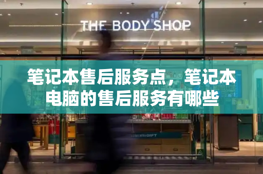 笔记本售后服务点，笔记本电脑的售后服务有哪些-第1张图片-星选测评