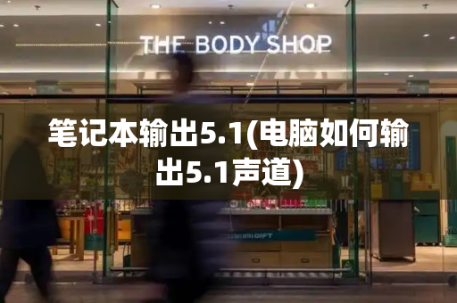笔记本输出5.1(电脑如何输出5.1声道)