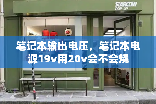 笔记本输出电压，笔记本电源19v用20v会不会烧
