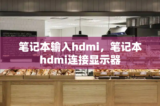 笔记本输入hdmi，笔记本hdmi连接显示器-第1张图片-星选测评