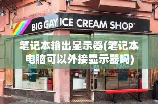 笔记本输出显示器(笔记本电脑可以外接显示器吗)