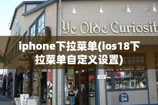 iphone下拉菜单(ios18下拉菜单自定义设置)