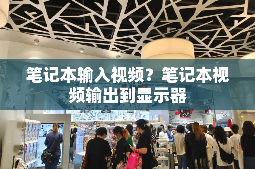 笔记本输入视频？笔记本视频输出到显示器