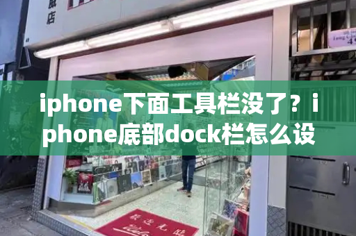 iphone下面工具栏没了？iphone底部dock栏怎么设置-第1张图片-星选测评